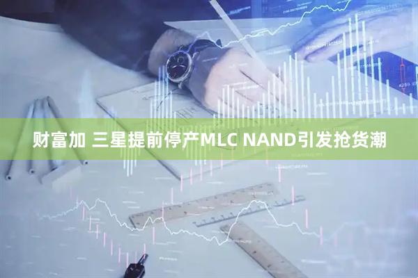 财富加 三星提前停产MLC NAND引发抢货潮