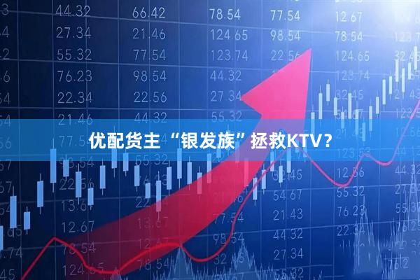 优配货主 “银发族”拯救KTV？