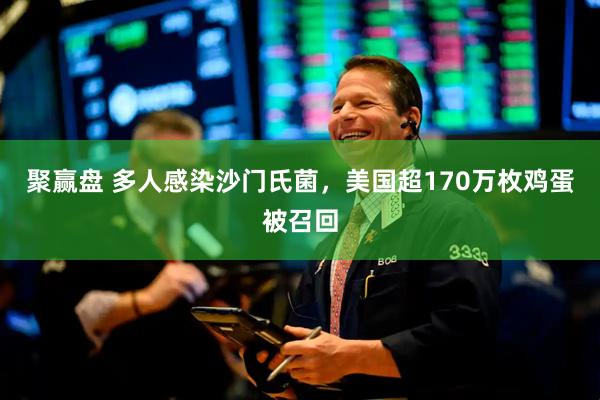 聚赢盘 多人感染沙门氏菌，美国超170万枚鸡蛋被召回