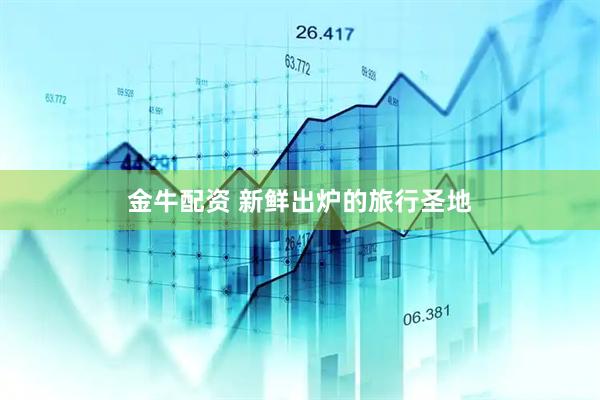 金牛配资 新鲜出炉的旅行圣地