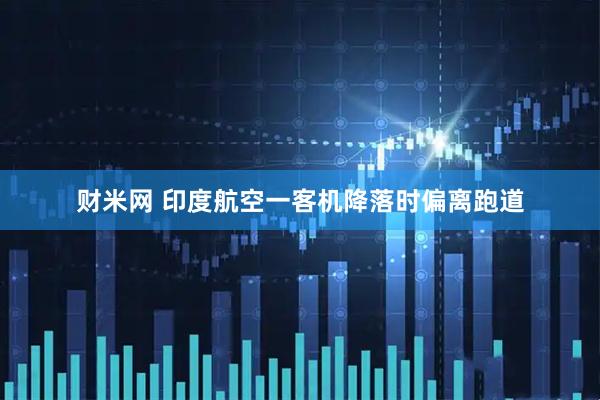 财米网 印度航空一客机降落时偏离跑道