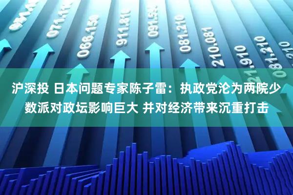 沪深投 日本问题专家陈子雷：执政党沦为两院少数派对政坛影响巨大 并对经济带来沉重打击