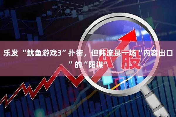 乐发 “鱿鱼游戏3”扑街，但韩流是一场“内容出口”的“阳谋”