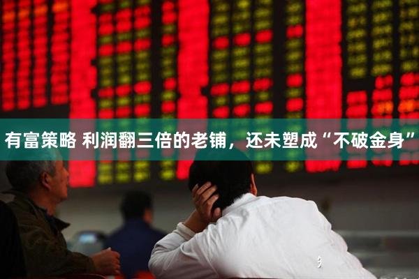 有富策略 利润翻三倍的老铺，还未塑成“不破金身”