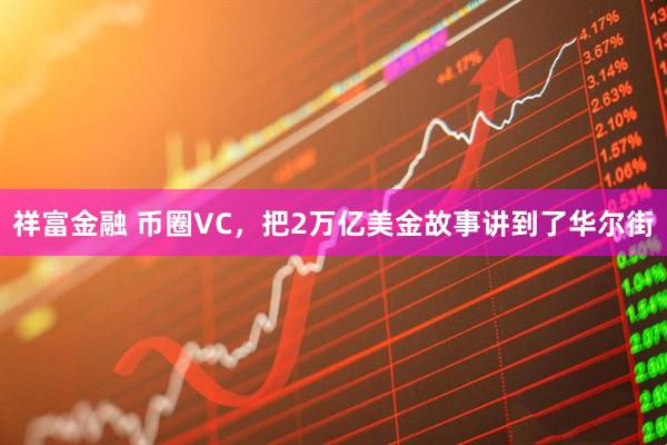 祥富金融 币圈VC，把2万亿美金故事讲到了华尔街