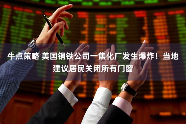 牛点策略 美国钢铁公司一焦化厂发生爆炸！当地建议居民关闭所有门窗