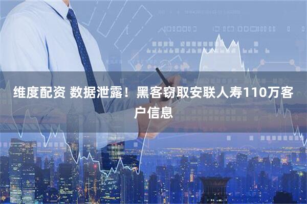 维度配资 数据泄露！黑客窃取安联人寿110万客户信息