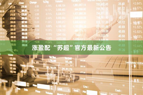 涨盈配 “苏超”官方最新公告