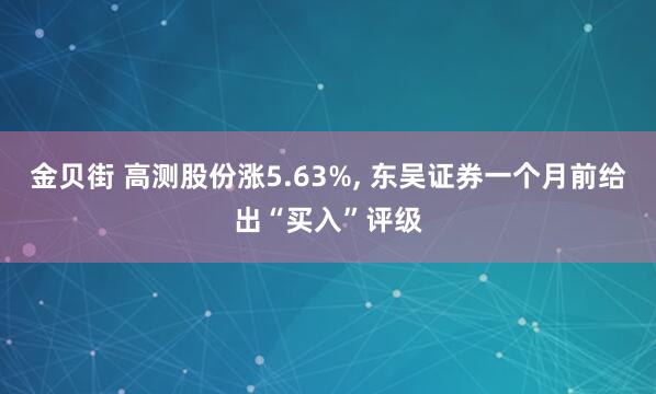 金贝街 高测股份涨5.63%, 东吴证券一个月前给出“买入”评级