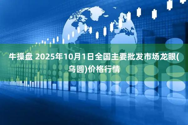 牛操盘 2025年10月1日全国主要批发市场龙眼(乌圆)价格行情