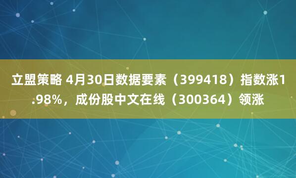 立盟策略 4月30日数据要素（399418）指数涨1.98%，成份股中文在线（300364）领涨